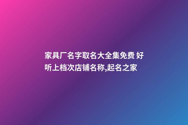家具厂名字取名大全集免费 好听上档次店铺名称,起名之家-第1张-公司起名-玄机派